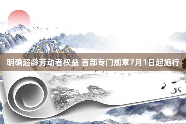 明确超龄劳动者权益 首部专门规章7月1日起施行