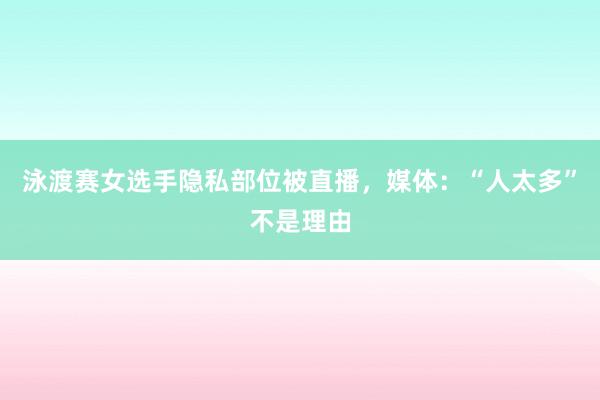 泳渡赛女选手隐私部位被直播,媒体:“人太多”不是理由