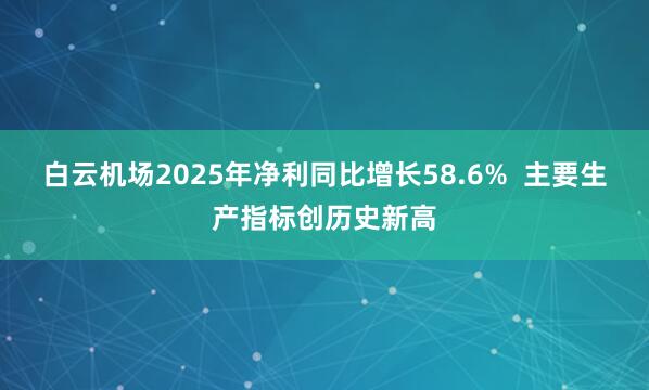 白云机场2025年净利同比增长58.6%  主要生产指标创历史新高