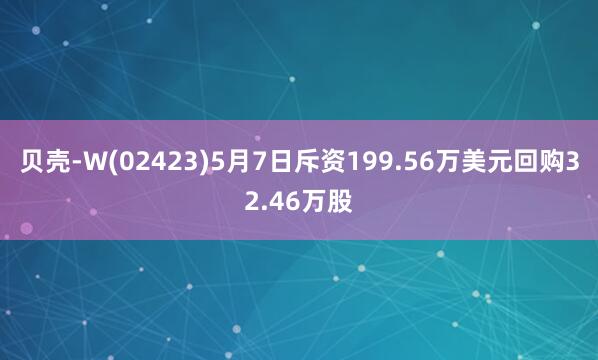 贝壳-W(02423)5月7日斥资199.56万美元回购32.46万股