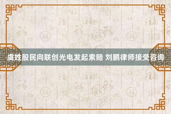 虞姓股民向联创光电发起索赔 刘鹏律师接受咨询