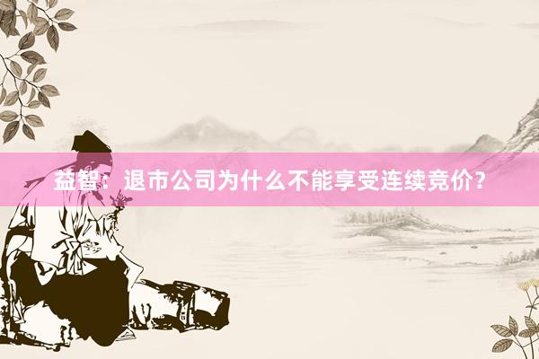 益智：退市公司为什么不能享受连续竞价？