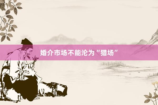 婚介市场不能沦为“猎场”