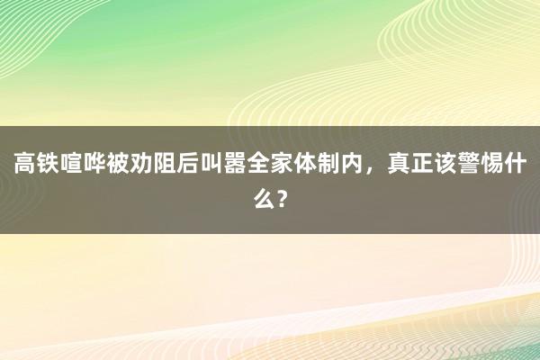 高铁喧哗被劝阻后叫嚣全家体制内，真正该警惕什么？