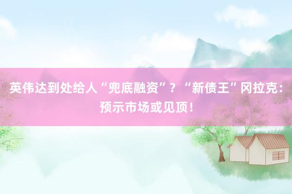 英伟达到处给人“兜底融资”？“新债王”冈拉克：预示市场或见顶！