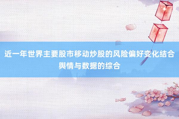 近一年世界主要股市移动炒股的风险偏好变化结合舆情与数据的综合