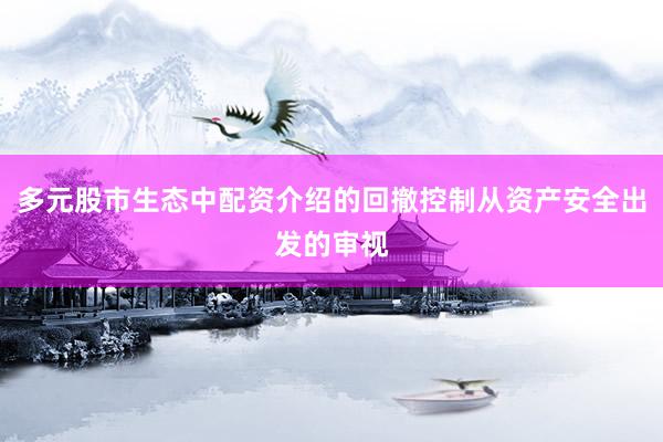 多元股市生态中配资介绍的回撤控制从资产安全出发的审视