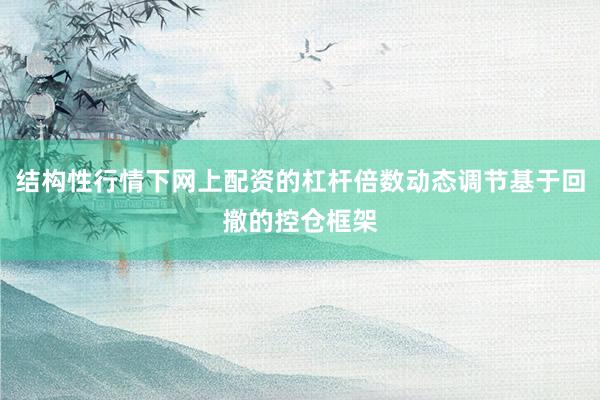 结构性行情下网上配资的杠杆倍数动态调节基于回撤的控仓框架