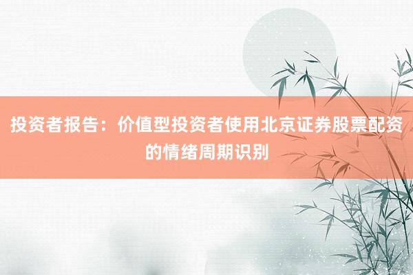 投资者报告：价值型投资者使用北京证券股票配资的情绪周期识别
