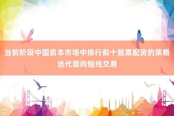 当前阶段中国资本市场中排行前十股票配资的策略迭代面向短线交易