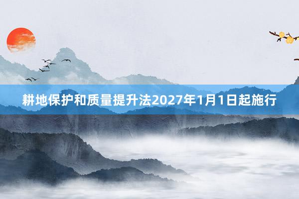 耕地保护和质量提升法2027年1月1日起施行