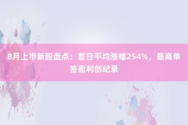 8月上市新股盘点：首日平均涨幅254%，最高单签盈利创纪录