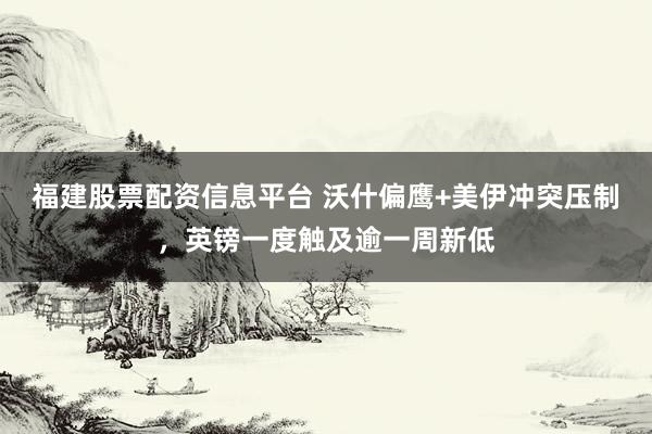 福建股票配资信息平台 沃什偏鹰+美伊冲突压制，英镑一度触及逾一周新低