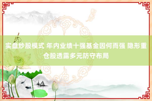 实盘炒股模式 年内业绩十强基金因何而强 隐形重仓股透露多元防守布局