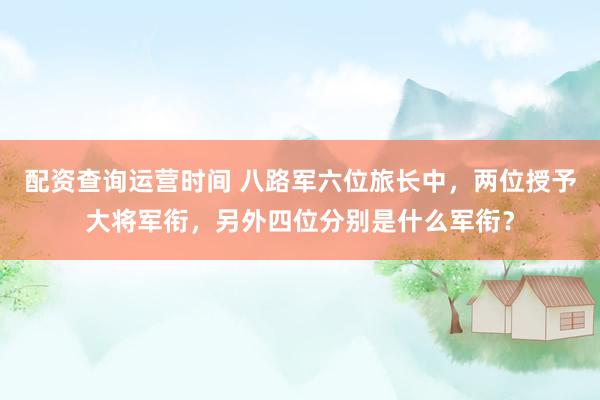 配资查询运营时间 八路军六位旅长中,两位授予大将军衔,另外四位分别是什么军衔?