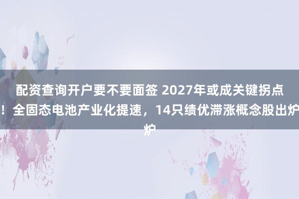 配资查询开户要不要面签 2027年或成关键拐点！全固态电池产业化提速，14只绩优滞涨概念股出炉
