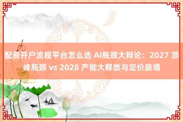 配资开户流程平台怎么选 AI瓶颈大辩论:2027 顶峰瓶颈 vs 2028 产能大释放与定价崩塌