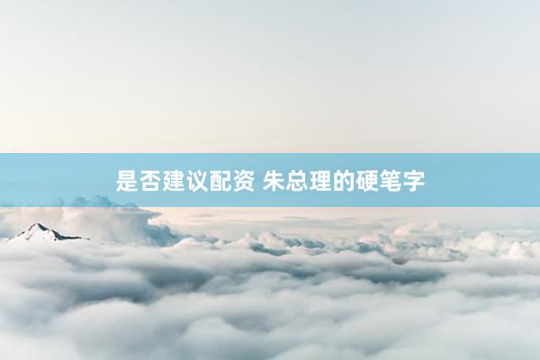 是否建议配资 朱总理的硬笔字