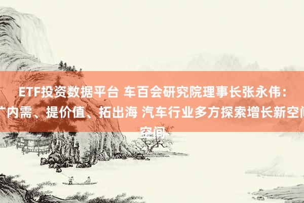 ETF投资数据平台 车百会研究院理事长张永伟:扩内需、提价值、拓出海 汽车行业多方探索增长新空间